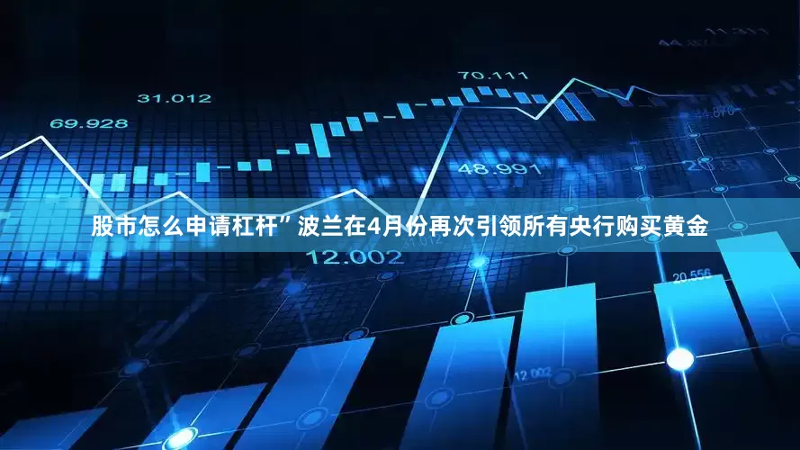 股市怎么申请杠杆”波兰在4月份再次引领所有央行购买黄金