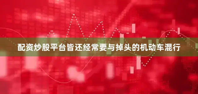 配资炒股平台皆还经常要与掉头的机动车混行