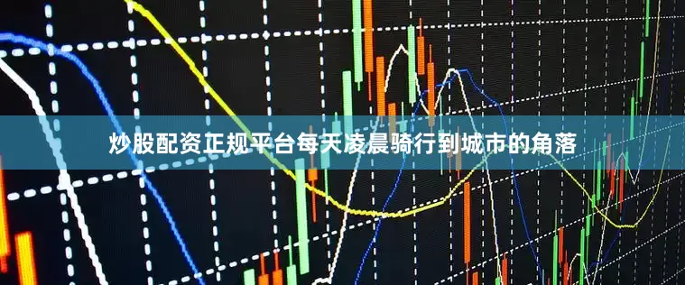 炒股配资正规平台每天凌晨骑行到城市的角落