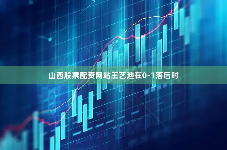 山西股票配资网站王艺迪在0-1落后时