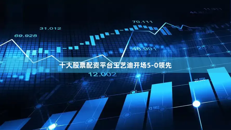 十大股票配资平台王艺迪开场5-0领先