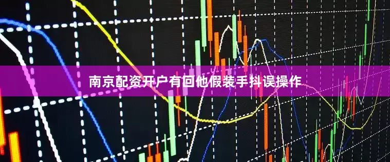南京配资开户有回他假装手抖误操作