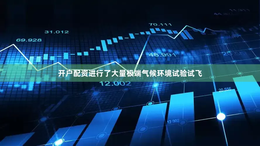 开户配资进行了大量极端气候环境试验试飞