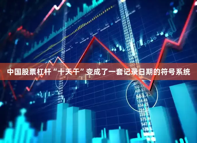 中国股票杠杆“十天干”变成了一套记录日期的符号系统
