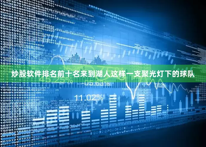 炒股软件排名前十名来到湖人这样一支聚光灯下的球队
