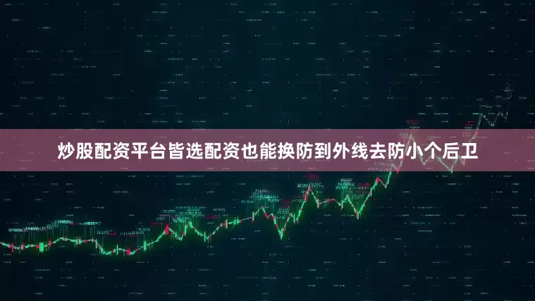 炒股配资平台皆选配资也能换防到外线去防小个后卫