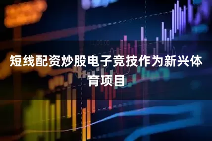 短线配资炒股电子竞技作为新兴体育项目