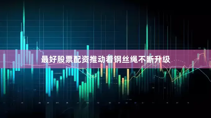 最好股票配资推动着钢丝绳不断升级