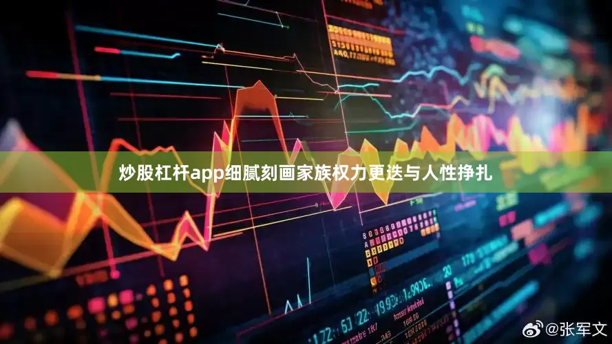 炒股杠杆app细腻刻画家族权力更迭与人性挣扎